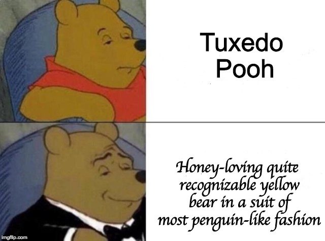 What it says in the bottom one | Tuxedo Pooh; Honey-loving quite recognizable yellow bear in a suit of most penguin-like fashion | image tagged in tuxedo winnie the pooh,honey-loving quite recognizable yellow bear in a suit of most penguin-like fashion,the hashtag is too lon | made w/ Imgflip meme maker