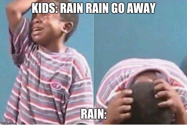 Crying kid | KIDS: RAIN RAIN GO AWAY; RAIN: | image tagged in crying kid | made w/ Imgflip meme maker