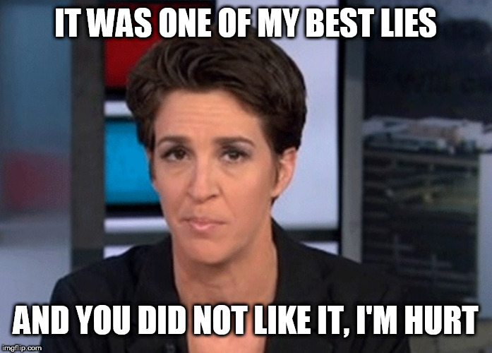 Rachel Maddow  | IT WAS ONE OF MY BEST LIES; AND YOU DID NOT LIKE IT, I'M HURT | image tagged in rachel maddow | made w/ Imgflip meme maker