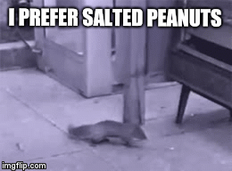I PREFER SALTED PEANUTS | image tagged in gifs | made w/ Imgflip video-to-gif maker