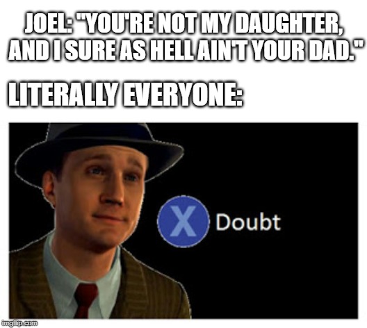 Joel's so bad at lying to her | JOEL: "YOU'RE NOT MY DAUGHTER, AND I SURE AS HELL AIN'T YOUR DAD."; LITERALLY EVERYONE: | image tagged in press x to doubt with space,the last of us | made w/ Imgflip meme maker