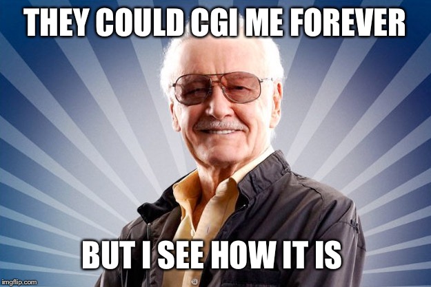 Stan Lee | THEY COULD CGI ME FOREVER BUT I SEE HOW IT IS | image tagged in stan lee | made w/ Imgflip meme maker