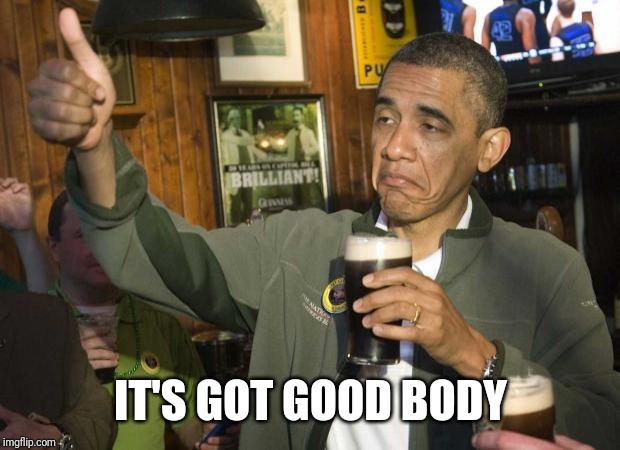 Obama beer | IT'S GOT GOOD BODY | image tagged in obama beer | made w/ Imgflip meme maker