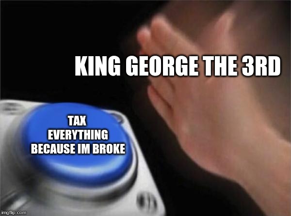 Blank Nut Button | KING GEORGE THE 3RD; TAX EVERYTHING BECAUSE IM BROKE | image tagged in memes,blank nut button | made w/ Imgflip meme maker
