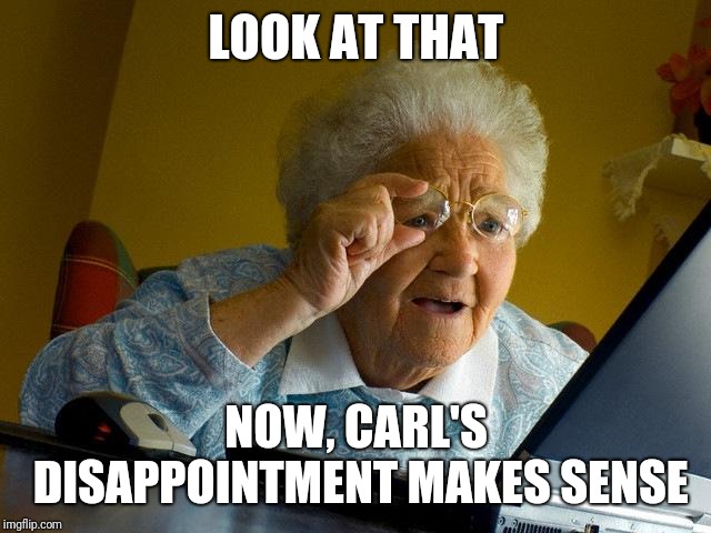 Grandma Finds The Internet Meme | LOOK AT THAT NOW, CARL'S DISAPPOINTMENT MAKES SENSE | image tagged in memes,grandma finds the internet | made w/ Imgflip meme maker