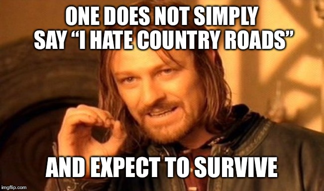 One Does Not Simply Meme | ONE DOES NOT SIMPLY SAY “I HATE COUNTRY ROADS”; AND EXPECT TO SURVIVE | image tagged in memes,one does not simply | made w/ Imgflip meme maker