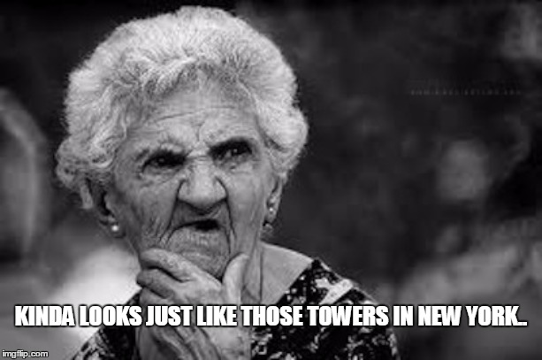Old Granny | KINDA LOOKS JUST LIKE THOSE TOWERS IN NEW YORK.. | image tagged in old granny | made w/ Imgflip meme maker