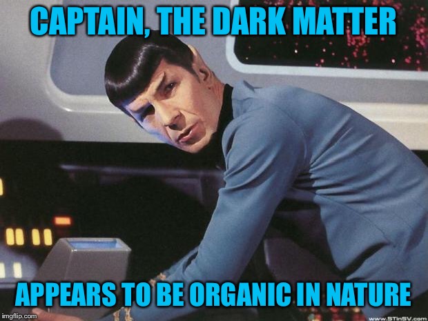 Spock | CAPTAIN, THE DARK MATTER; APPEARS TO BE ORGANIC IN NATURE | image tagged in spock | made w/ Imgflip meme maker