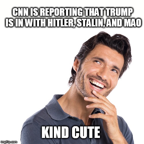hmm | CNN IS REPORTING THAT TRUMP IS IN WITH HITLER, STALIN, AND MAO; KIND CUTE | image tagged in hmm | made w/ Imgflip meme maker