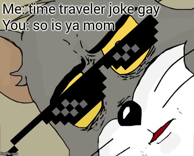 Unsettled Tom Meme | Me: time traveler joke gay; You: so is ya mom | image tagged in memes,unsettled tom | made w/ Imgflip meme maker
