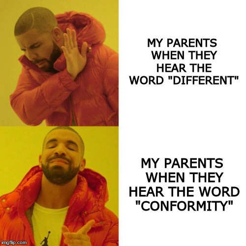 Drake Blank | MY PARENTS WHEN THEY HEAR THE WORD "DIFFERENT"; MY PARENTS WHEN THEY HEAR THE WORD "CONFORMITY" | image tagged in drake blank | made w/ Imgflip meme maker