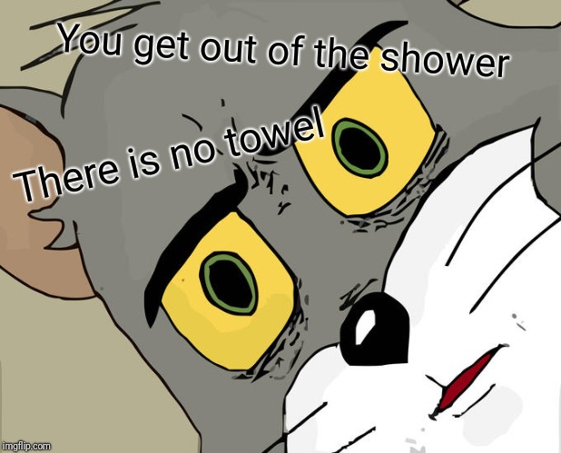 Unsettled Tom Meme | You get out of the shower; There is no towel | image tagged in memes,unsettled tom | made w/ Imgflip meme maker