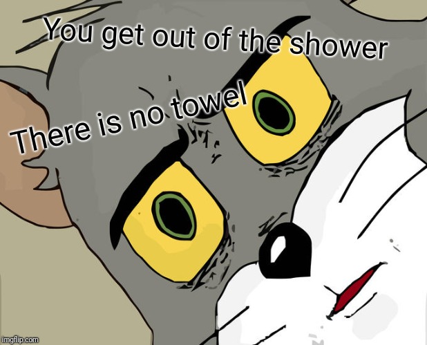 Unsettled Tom | You get out of the shower; There is no towel | image tagged in memes,unsettled tom | made w/ Imgflip meme maker