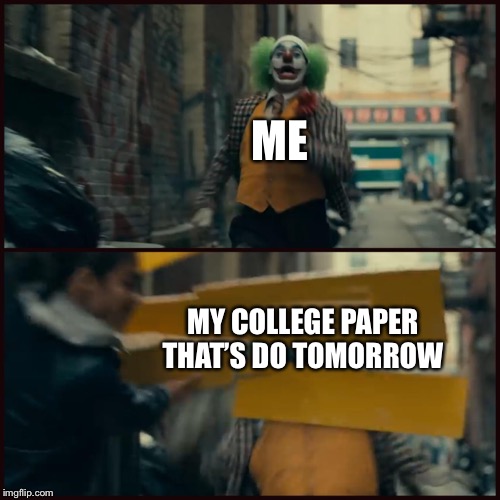 Joker | ME; MY COLLEGE PAPER THAT’S DO TOMORROW | image tagged in joker | made w/ Imgflip meme maker