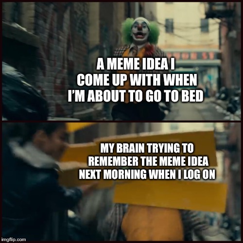Joker | A MEME IDEA I COME UP WITH WHEN I’M ABOUT TO GO TO BED; MY BRAIN TRYING TO REMEMBER THE MEME IDEA NEXT MORNING WHEN I LOG ON | image tagged in joker | made w/ Imgflip meme maker