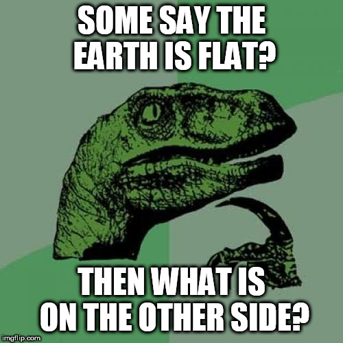 Philosoraptor Meme | SOME SAY THE EARTH IS FLAT? THEN WHAT IS ON THE OTHER SIDE? | image tagged in memes,philosoraptor | made w/ Imgflip meme maker