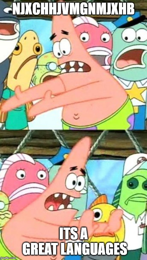 Put It Somewhere Else Patrick | NJXCHHJVMGNMJXHB; ITS A GREAT LANGUAGES | image tagged in memes,put it somewhere else patrick | made w/ Imgflip meme maker