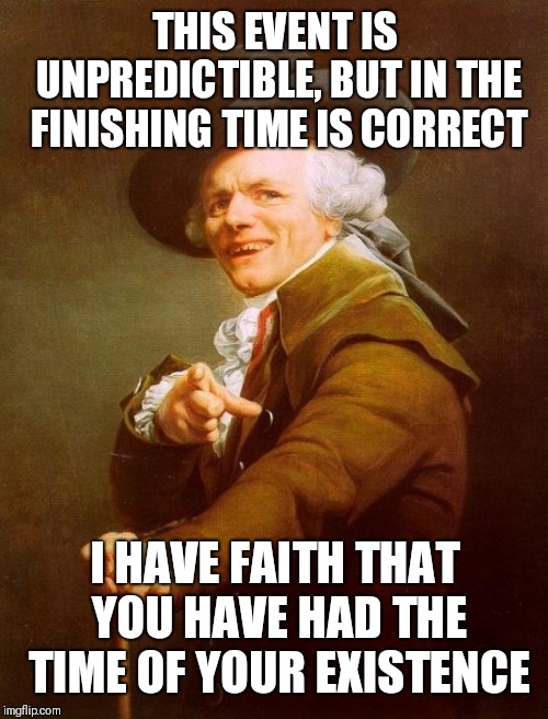 Joseph Ducreux Meme | THIS EVENT IS UNPREDICTIBLE, BUT IN THE FINISHING TIME IS CORRECT; I HAVE FAITH THAT YOU HAVE HAD THE TIME OF YOUR EXISTENCE | image tagged in memes,joseph ducreux | made w/ Imgflip meme maker