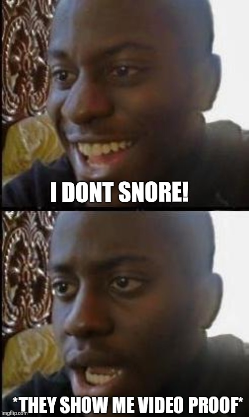 Disappointed Black Guy | I DONT SNORE! *THEY SHOW ME VIDEO PROOF* | image tagged in disappointed black guy | made w/ Imgflip meme maker