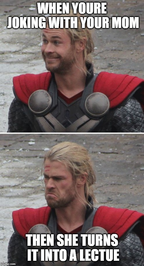 Thor happy then sad | WHEN YOURE JOKING WITH YOUR MOM; THEN SHE TURNS IT INTO A LECTUE | image tagged in thor happy then sad | made w/ Imgflip meme maker