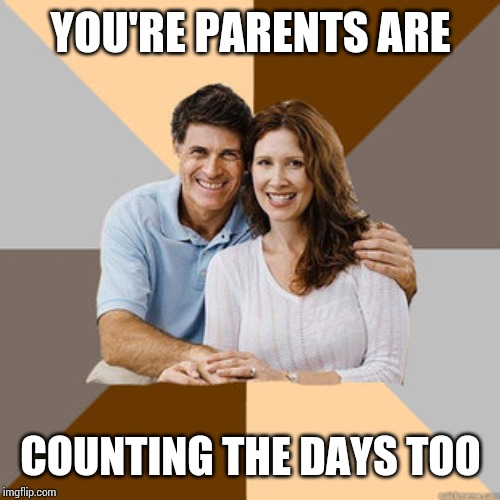Scumbag Parents | YOU'RE PARENTS ARE COUNTING THE DAYS TOO | image tagged in scumbag parents | made w/ Imgflip meme maker