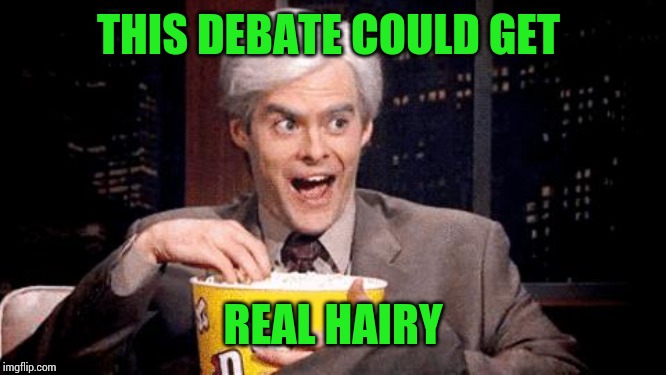 popcorn Bill Hader | THIS DEBATE COULD GET REAL HAIRY | image tagged in popcorn bill hader | made w/ Imgflip meme maker