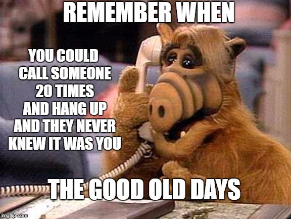 Alf order telephone |  REMEMBER WHEN; YOU COULD CALL SOMEONE 20 TIMES AND HANG UP AND THEY NEVER KNEW IT WAS YOU; THE GOOD OLD DAYS | image tagged in alf order telephone,the good old days,random,remember when,who remembers | made w/ Imgflip meme maker