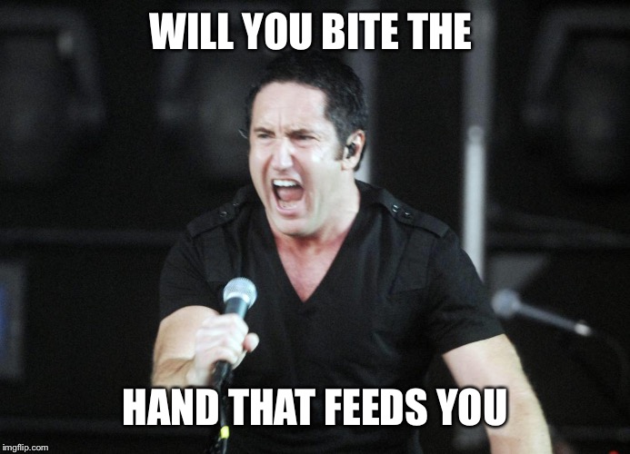 Trent Reznor Happy Birthday | WILL YOU BITE THE HAND THAT FEEDS YOU | image tagged in trent reznor happy birthday | made w/ Imgflip meme maker