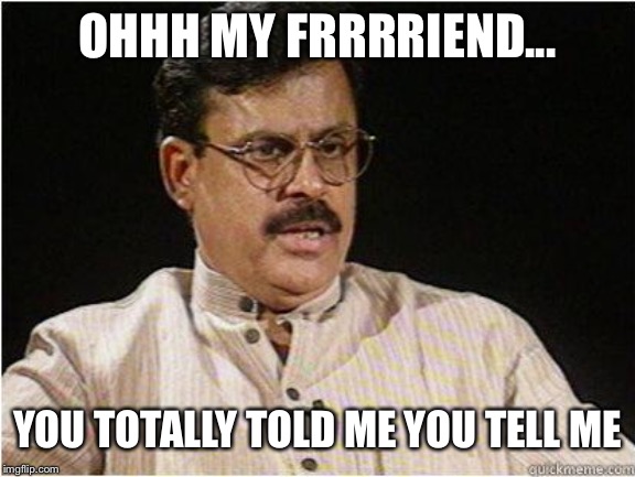 Typical Indian Dad | OHHH MY FRRRRIEND... YOU TOTALLY TOLD ME YOU TELL ME | image tagged in typical indian dad | made w/ Imgflip meme maker
