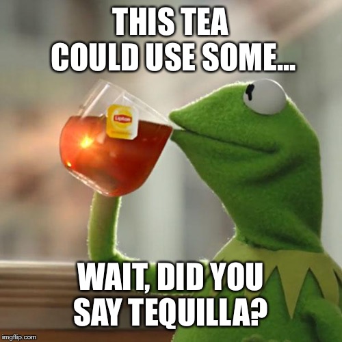 But That's None Of My Business Meme | THIS TEA COULD USE SOME... WAIT, DID YOU SAY TEQUILA? | image tagged in memes,but thats none of my business,kermit the frog | made w/ Imgflip meme maker