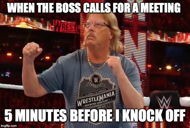 WHEN THE BOSS CALLS FOR A MEETING; 5 MINUTES BEFORE I KNOCK OFF | image tagged in office,work sucks,bad boss,memes | made w/ Imgflip meme maker