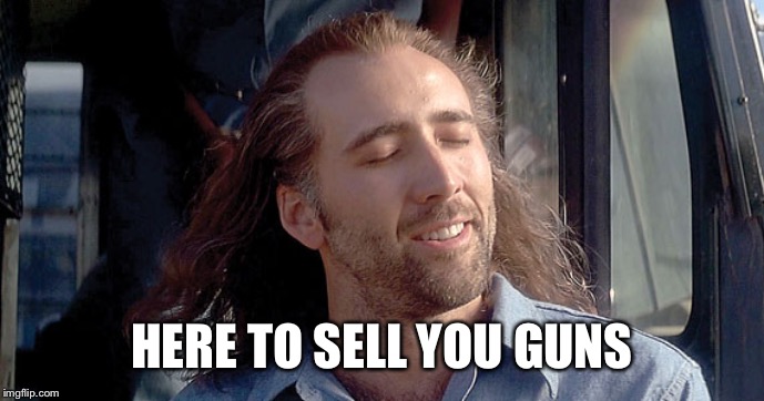 Nick Cage  | HERE TO SELL YOU GUNS | image tagged in nick cage | made w/ Imgflip meme maker