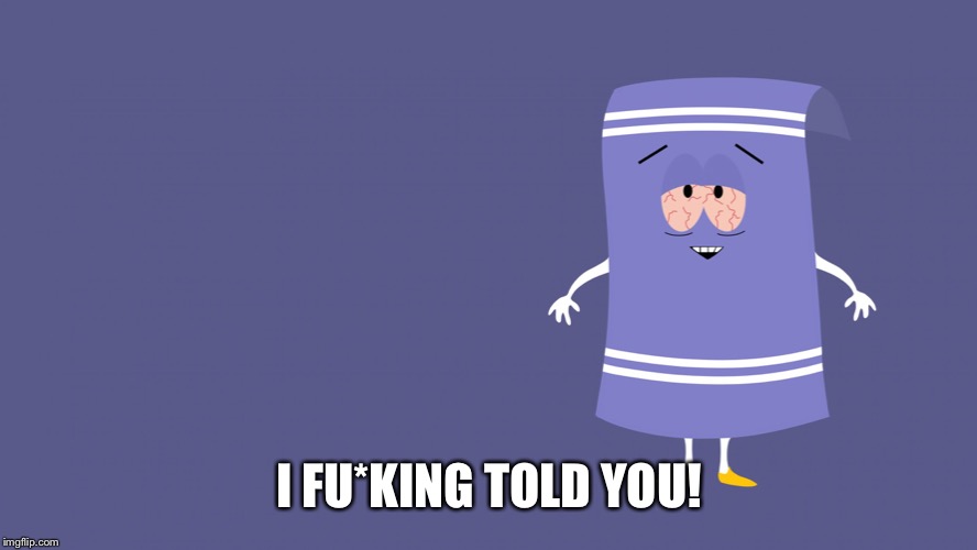 Towelie South Park | I FU*KING TOLD YOU! | image tagged in towelie south park | made w/ Imgflip meme maker