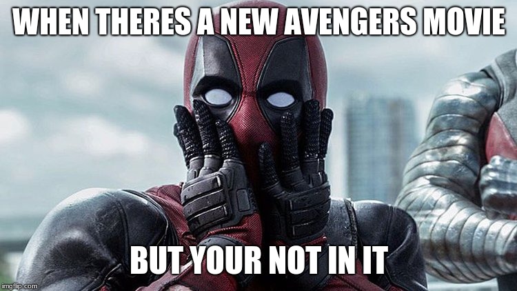 WHEN THERES A NEW AVENGERS MOVIE; BUT YOUR NOT IN IT | image tagged in deadpool | made w/ Imgflip meme maker