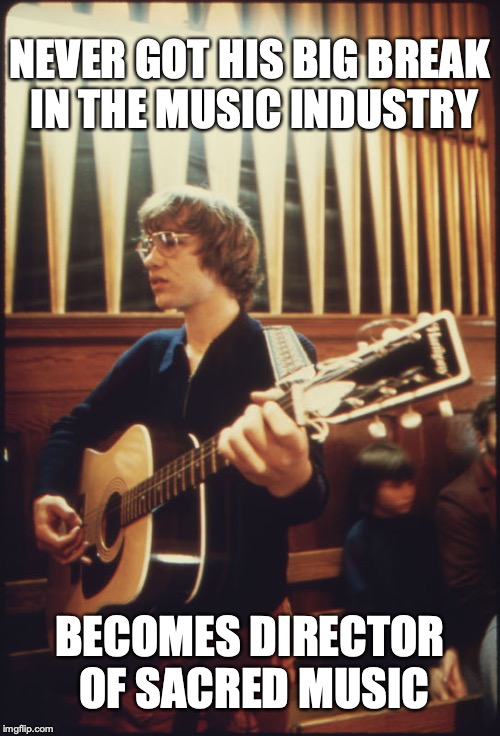 NEVER GOT HIS BIG
BREAK IN THE MUSIC INDUSTRY; BECOMES DIRECTOR OF SACRED MUSIC | image tagged in folk mass guitarist | made w/ Imgflip meme maker