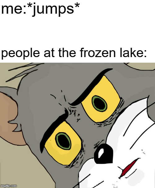Unsettled Tom Meme |  me:*jumps*; people at the frozen lake: | image tagged in memes,unsettled tom,frozen lake,jumping yay | made w/ Imgflip meme maker