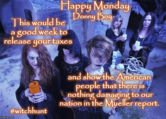 Witch Hunt | Happy Monday; Donny Boy; This would be a good week to release your taxes; and show the American people that there is nothing damaging to our nation in the Mueller report. #witchhunt | image tagged in witch hunt,donald trump,happy monday,mondays its a trap,mueller time | made w/ Imgflip meme maker