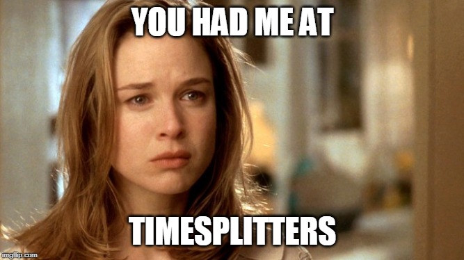 You had me at | YOU HAD ME AT; TIMESPLITTERS | image tagged in you had me at | made w/ Imgflip meme maker