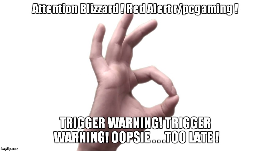 Are we offended yet? | Attention Blizzard ! Red Alert r/pcgaming ! TRIGGER WARNING! TRIGGER WARNING! OOPSIE . . .TOO LATE ! | image tagged in sjws,crybabies | made w/ Imgflip meme maker