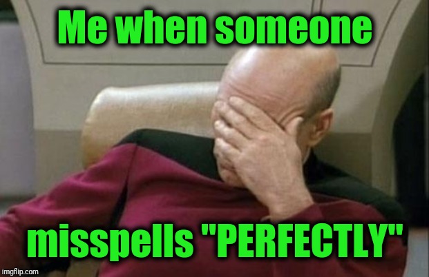 Captain Picard Facepalm Meme | Me when someone misspells "PERFECTLY" | image tagged in memes,captain picard facepalm | made w/ Imgflip meme maker