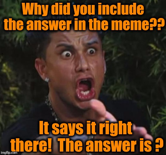 for crying out loud | Why did you include the answer in the meme?? It says it right there!  The answer is ? | image tagged in for crying out loud | made w/ Imgflip meme maker
