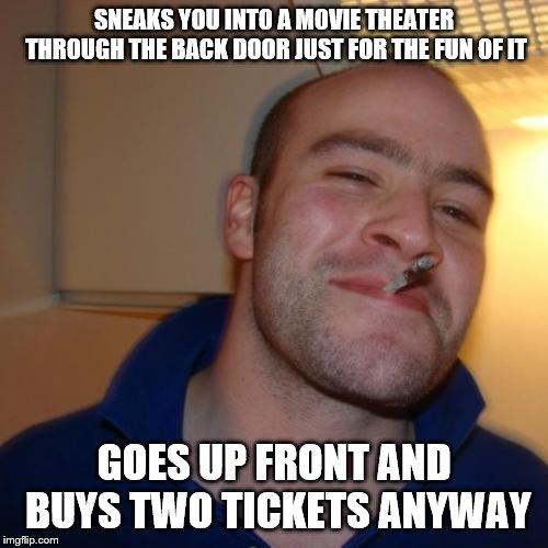 Good Guy Greg | SNEAKS YOU INTO A MOVIE THEATER THROUGH THE BACK DOOR JUST FOR THE FUN OF IT; GOES UP FRONT AND BUYS TWO TICKETS ANYWAY | image tagged in memes,good guy greg | made w/ Imgflip meme maker