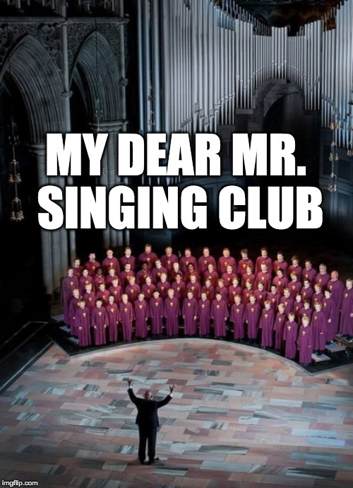 MY DEAR MR. SINGING CLUB | made w/ Imgflip meme maker