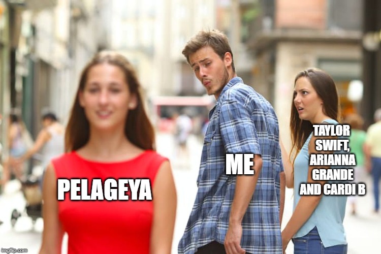 Distracted Boyfriend | TAYLOR SWIFT, ARIANNA GRANDE AND CARDI B; ME; PELAGEYA | image tagged in memes,distracted boyfriend,russia,singing,pop music | made w/ Imgflip meme maker