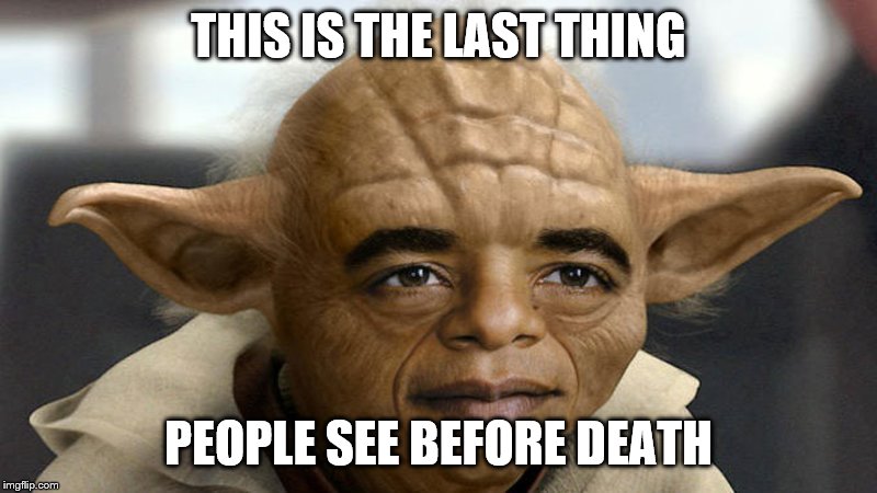 Yobama | THIS IS THE LAST THING; PEOPLE SEE BEFORE DEATH | image tagged in yobama | made w/ Imgflip meme maker