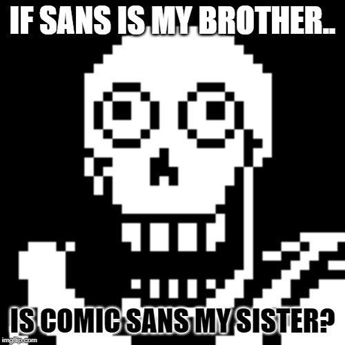 Papyrus Undertale |  IF SANS IS MY BROTHER.. IS COMIC SANS MY SISTER? | image tagged in papyrus undertale | made w/ Imgflip meme maker