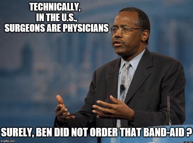 ben carson america | TECHNICALLY,  IN THE U.S., SURGEONS ARE PHYSICIANS SURELY, BEN DID NOT ORDER THAT BAND-AID ? | image tagged in ben carson america | made w/ Imgflip meme maker