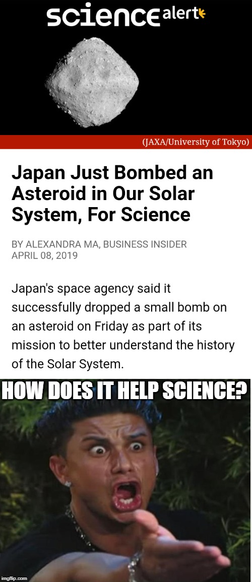 HOW DOES IT HELP SCIENCE? | image tagged in memes,dj pauly d,japan,asteroid,solar system,science | made w/ Imgflip meme maker