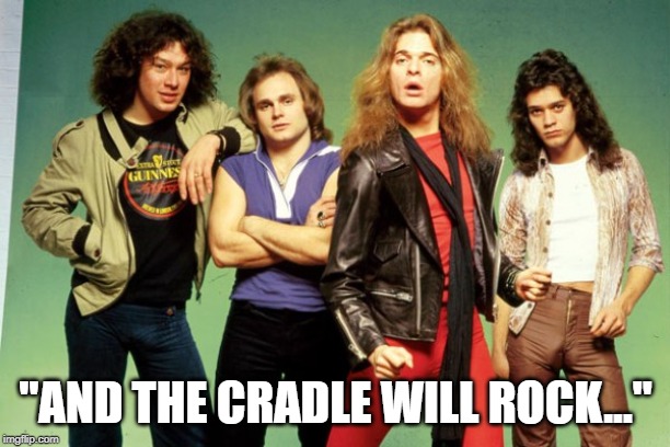 Van Halen | "AND THE CRADLE WILL ROCK..." | image tagged in van halen | made w/ Imgflip meme maker