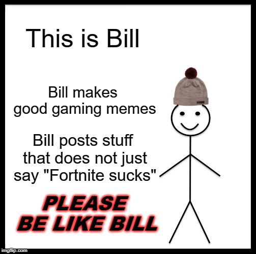 Be Like Bill | This is Bill; Bill makes good gaming memes; Bill posts stuff that does not just say "Fortnite sucks"; PLEASE BE LIKE BILL | image tagged in memes,be like bill | made w/ Imgflip meme maker